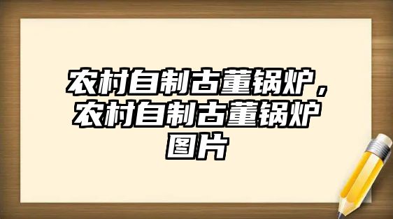 農村自制古董鍋爐，農村自制古董鍋爐圖片