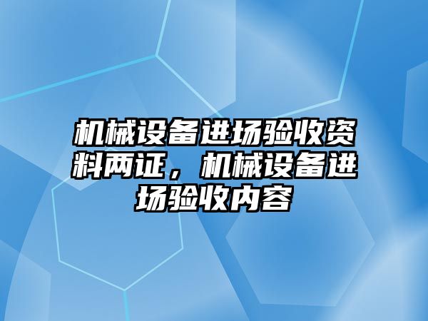 機械設備進場驗收資料兩證，機械設備進場驗收內容