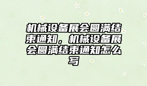 機械設(shè)備展會圓滿結(jié)束通知，機械設(shè)備展會圓滿結(jié)束通知怎么寫