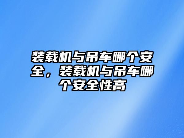 裝載機與吊車哪個安全，裝載機與吊車哪個安全性高