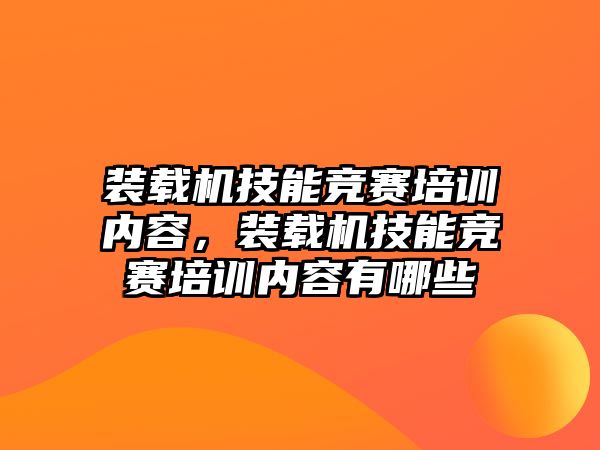 裝載機技能競賽培訓內容，裝載機技能競賽培訓內容有哪些