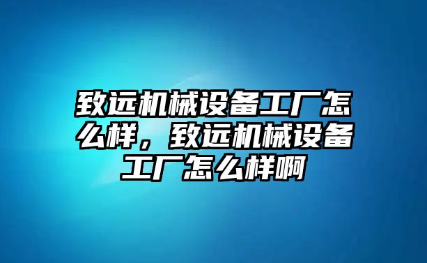 致遠(yuǎn)機(jī)械設(shè)備工廠怎么樣，致遠(yuǎn)機(jī)械設(shè)備工廠怎么樣啊