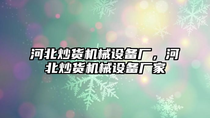 河北炒貨機械設備廠，河北炒貨機械設備廠家