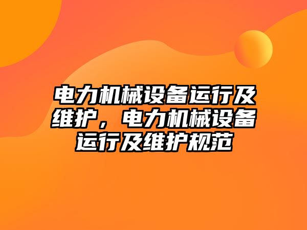 電力機械設(shè)備運行及維護，電力機械設(shè)備運行及維護規(guī)范