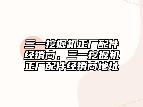 三一挖掘機正廠配件經銷商，三一挖掘機正廠配件經銷商地址