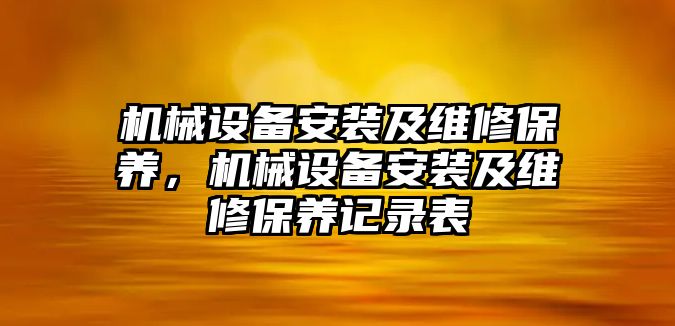 機械設(shè)備安裝及維修保養(yǎng)，機械設(shè)備安裝及維修保養(yǎng)記錄表