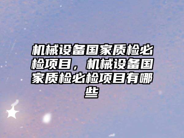 機械設備國家質檢必檢項目，機械設備國家質檢必檢項目有哪些