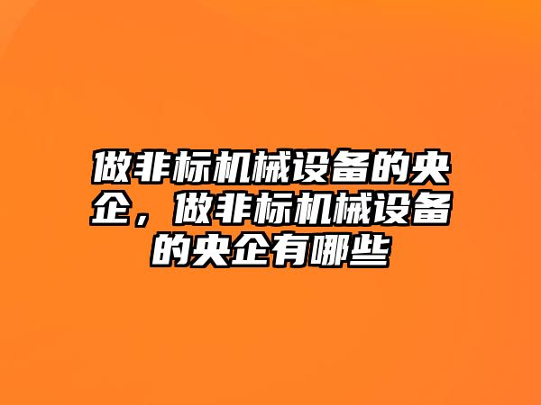 做非標機械設備的央企，做非標機械設備的央企有哪些