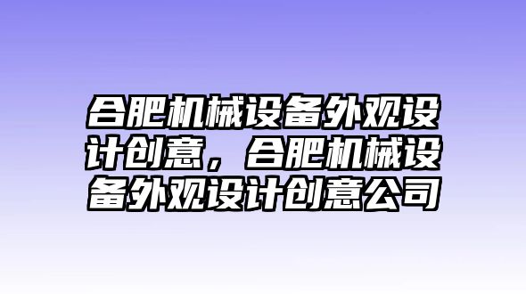 合肥機械設備外觀設計創意，合肥機械設備外觀設計創意公司