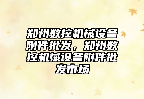 鄭州數控機械設備附件批發，鄭州數控機械設備附件批發市場