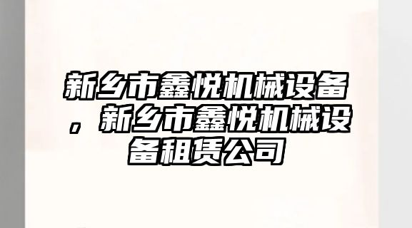 新鄉(xiāng)市鑫悅機械設備，新鄉(xiāng)市鑫悅機械設備租賃公司