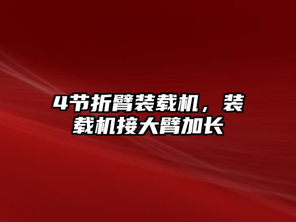 4節折臂裝載機，裝載機接大臂加長