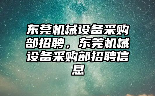 東莞機械設備采購部招聘，東莞機械設備采購部招聘信息