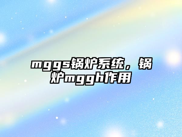 mggs鍋爐系統，鍋爐mggh作用