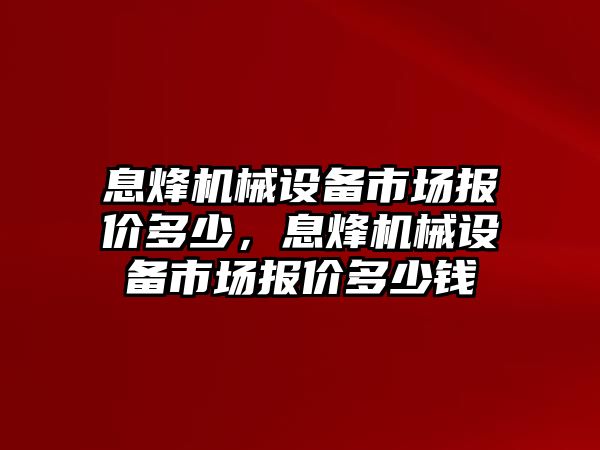 息烽機械設備市場報價多少，息烽機械設備市場報價多少錢