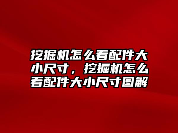 挖掘機怎么看配件大小尺寸，挖掘機怎么看配件大小尺寸圖解