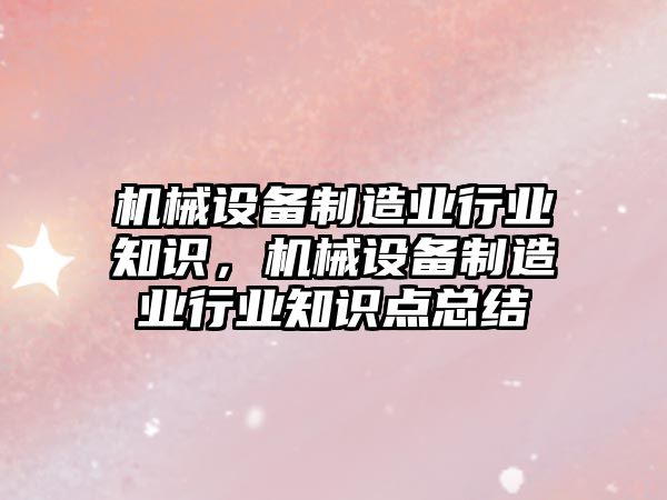 機械設備制造業行業知識，機械設備制造業行業知識點總結