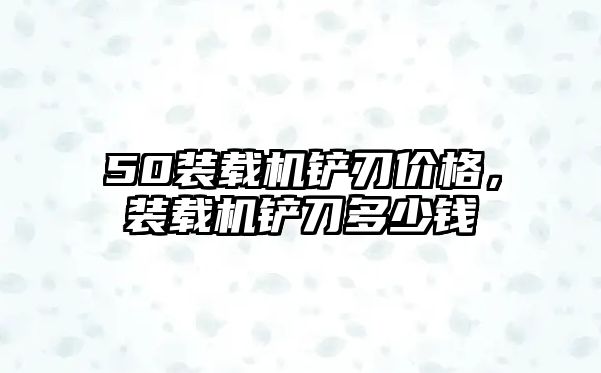 50裝載機鏟刃價格，裝載機鏟刀多少錢