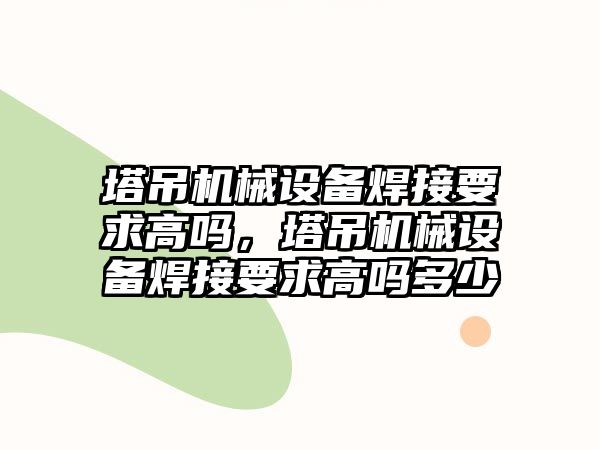 塔吊機械設備焊接要求高嗎，塔吊機械設備焊接要求高嗎多少