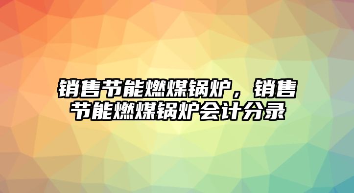 銷售節(jié)能燃煤鍋爐，銷售節(jié)能燃煤鍋爐會計分錄