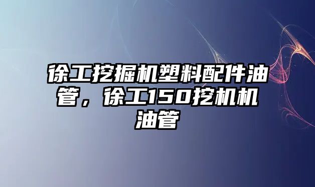 徐工挖掘機塑料配件油管，徐工150挖機機油管