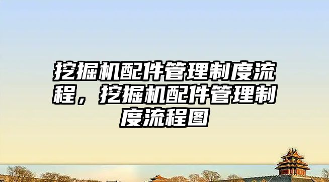 挖掘機配件管理制度流程，挖掘機配件管理制度流程圖