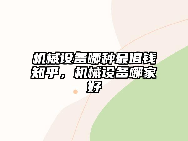 機械設備哪種最值錢知乎，機械設備哪家好