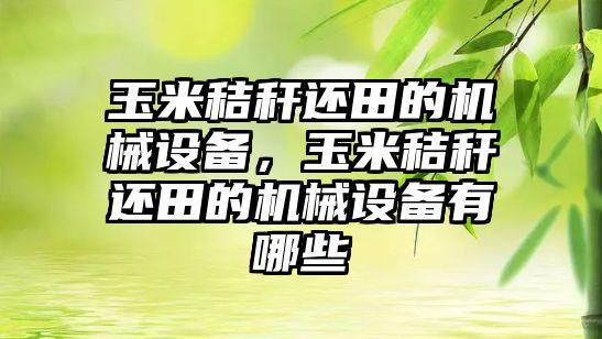 玉米秸稈還田的機械設備，玉米秸稈還田的機械設備有哪些