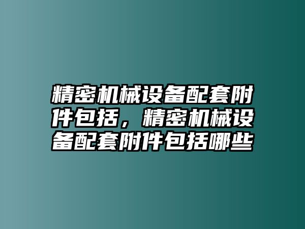 精密機械設備配套附件包括，精密機械設備配套附件包括哪些