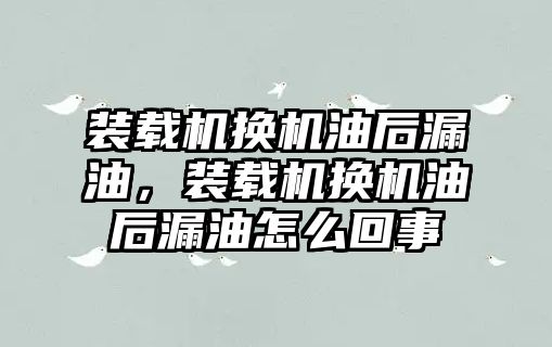 裝載機換機油后漏油，裝載機換機油后漏油怎么回事