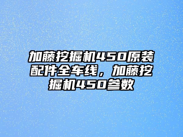 加藤挖掘機450原裝配件全車線，加藤挖掘機450參數