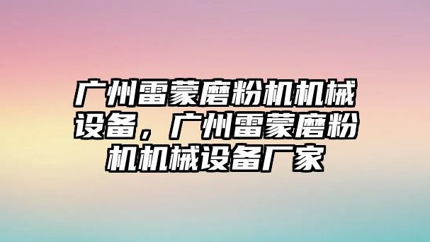 廣州雷蒙磨粉機(jī)機(jī)械設(shè)備，廣州雷蒙磨粉機(jī)機(jī)械設(shè)備廠家