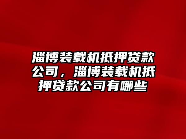 淄博裝載機抵押貸款公司，淄博裝載機抵押貸款公司有哪些