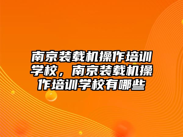 南京裝載機操作培訓學校，南京裝載機操作培訓學校有哪些