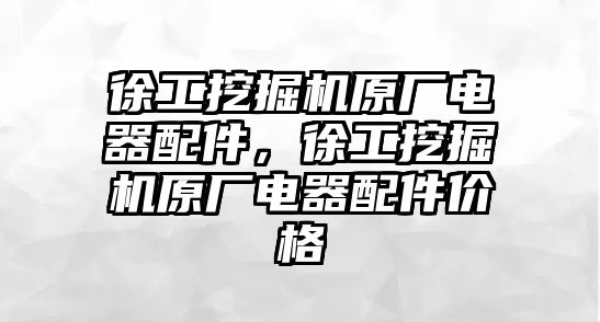 徐工挖掘機原廠電器配件，徐工挖掘機原廠電器配件價格