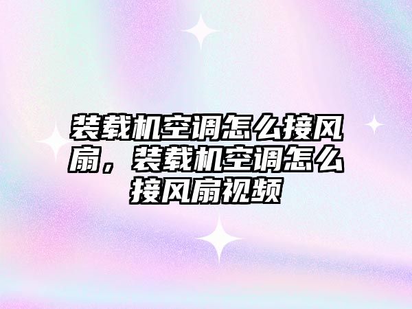 裝載機空調怎么接風扇，裝載機空調怎么接風扇視頻