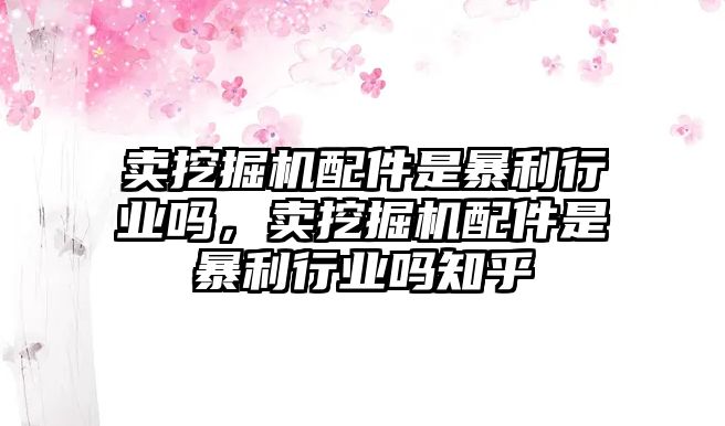 賣挖掘機配件是暴利行業嗎，賣挖掘機配件是暴利行業嗎知乎