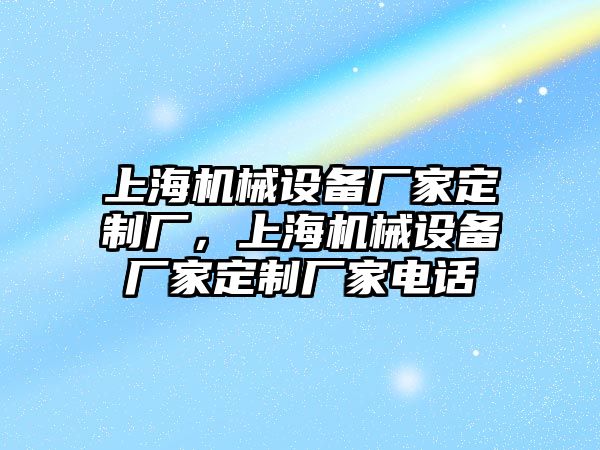 上海機械設備廠家定制廠，上海機械設備廠家定制廠家電話