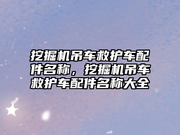 挖掘機吊車救護車配件名稱，挖掘機吊車救護車配件名稱大全