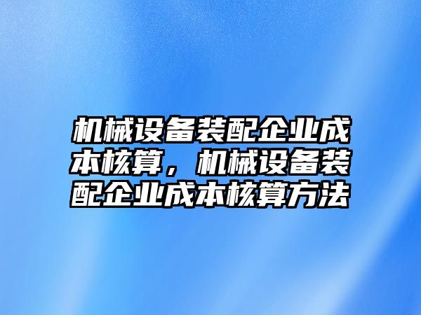 機械設備裝配企業成本核算，機械設備裝配企業成本核算方法