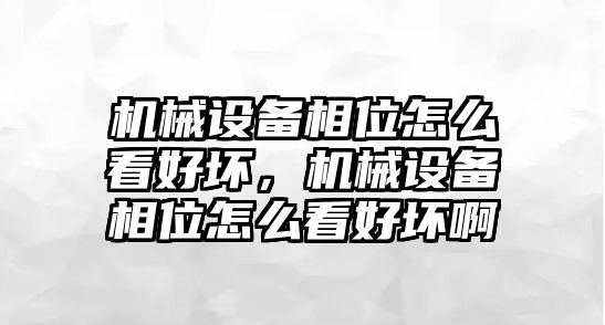 機械設備相位怎么看好壞，機械設備相位怎么看好壞啊