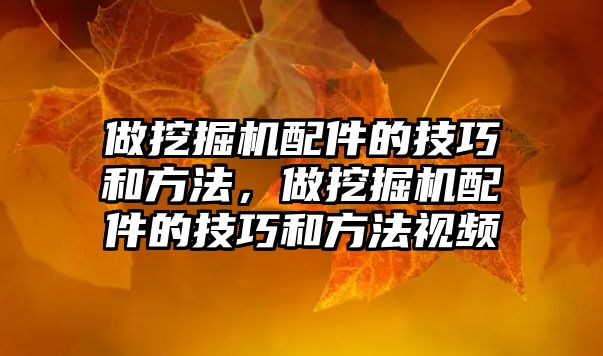 做挖掘機配件的技巧和方法，做挖掘機配件的技巧和方法視頻