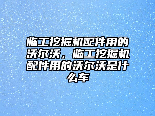 臨工挖掘機(jī)配件用的沃爾沃，臨工挖掘機(jī)配件用的沃爾沃是什么車