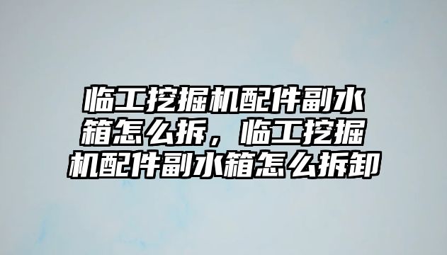 臨工挖掘機配件副水箱怎么拆，臨工挖掘機配件副水箱怎么拆卸