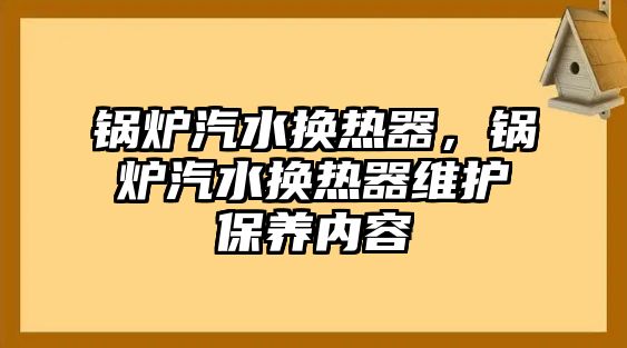 鍋爐汽水換熱器，鍋爐汽水換熱器維護保養(yǎng)內容