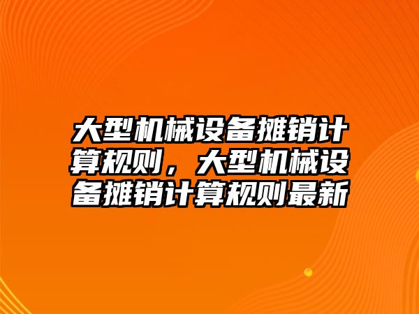 大型機械設備攤銷計算規則，大型機械設備攤銷計算規則最新