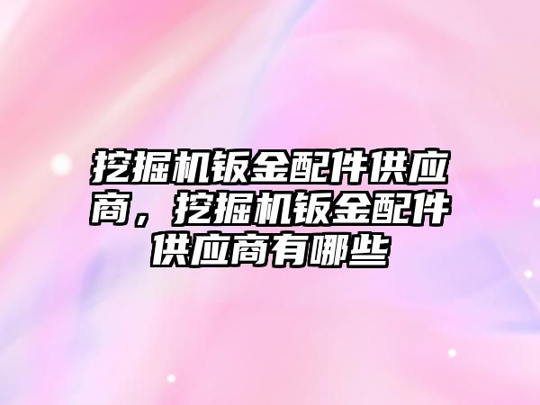 挖掘機鈑金配件供應商，挖掘機鈑金配件供應商有哪些