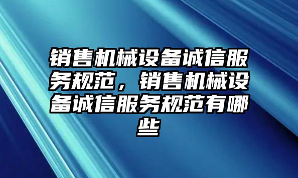 銷售機械設備誠信服務規范，銷售機械設備誠信服務規范有哪些