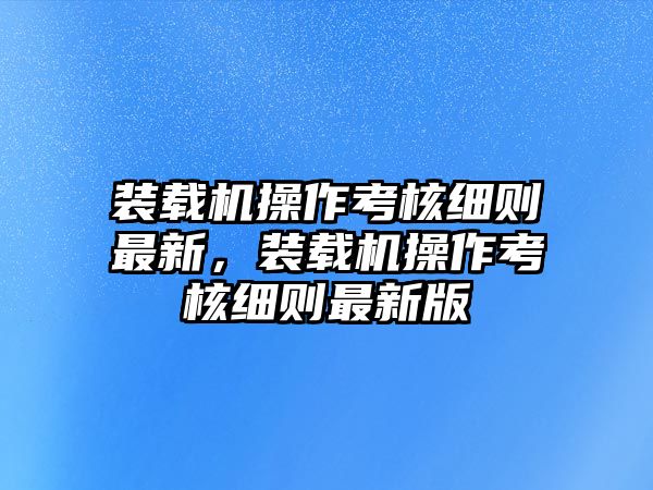 裝載機操作考核細則最新，裝載機操作考核細則最新版