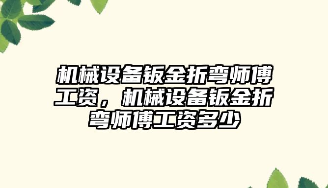 機械設備鈑金折彎師傅工資，機械設備鈑金折彎師傅工資多少